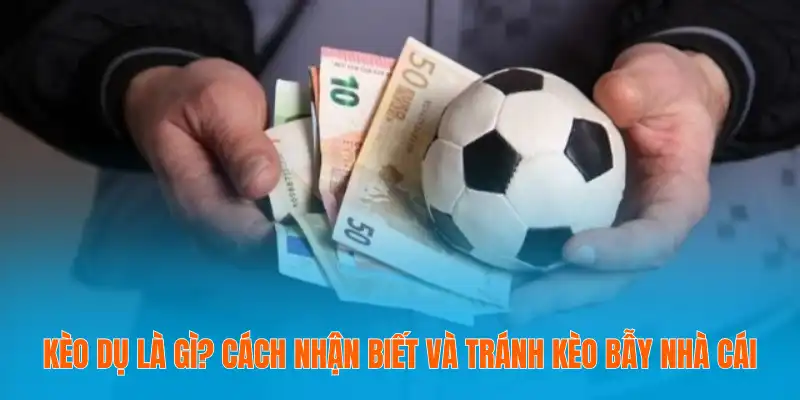 Kèo Dụ Là Gì? Cách Nhận Biết Và Tránh Kèo Bẫy Nhà Cái 3 Kèo Dụ