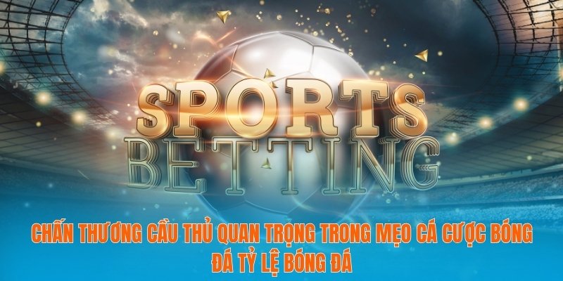 Mẹo Cá Cược Bóng Đá Tỷ Lệ Bóng Đá Dành Cho Dân Chơi 3 Chấn thương cầu thủ quan trọng trong mẹo cá cược bóng đá tỷ lệ bóng đá