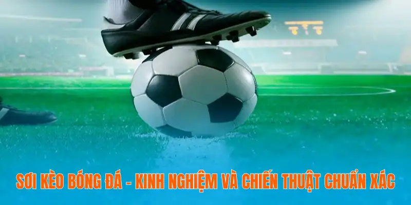 Soi Kèo Bóng Đá 2025 - Kinh Nghiệm Và Chiến Thuật Chuẩn Xác 1 Sơi Kèo Bóng Đá