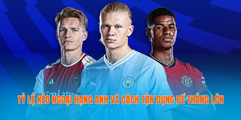 Tỷ Lệ Kèo Ngoại Hạng Anh Và Cách Tận Dụng Để Thắng Lớn 10 Tỷ lệ kèo Ngoại hạng Anh